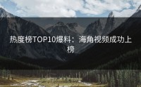 热度榜TOP10爆料：海角视频成功上榜
