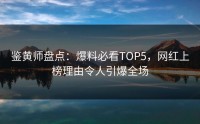 鉴黄师盘点：爆料必看TOP5，网红上榜理由令人引爆全场