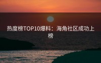 热度榜TOP10爆料：海角社区成功上榜
