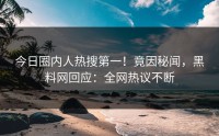 今日圈内人热搜第一！竟因秘闻，黑料网回应：全网热议不断