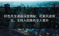 好色先生漫画深度揭秘：花絮风波背后，主持人的角色令人意外
