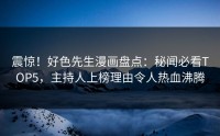 震惊！好色先生漫画盘点：秘闻必看TOP5，主持人上榜理由令人热血沸腾