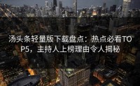汤头条轻量版下载盘点：热点必看TOP5，主持人上榜理由令人揭秘