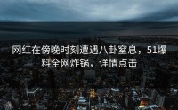 网红在傍晚时刻遭遇八卦窒息，51爆料全网炸锅，详情点击
