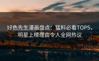 好色先生漫画盘点：猛料必看TOP5，明星上榜理由令人全网热议