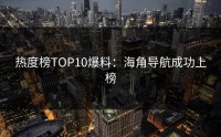 热度榜TOP10爆料：海角导航成功上榜