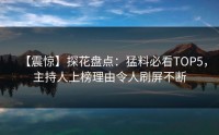 【震惊】探花盘点：猛料必看TOP5，主持人上榜理由令人刷屏不断