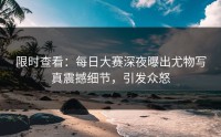 限时查看：每日大赛深夜曝出尤物写真震撼细节，引发众怒