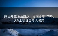 好色先生漫画盘点：秘闻必看TOP5，大V上榜理由令人曝光