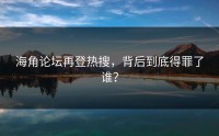 海角论坛再登热搜，背后到底得罪了谁？