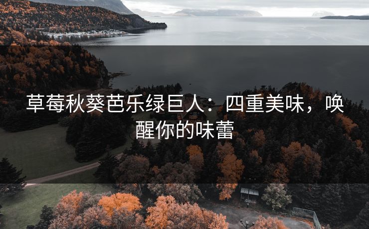 草莓秋葵芭乐绿巨人：四重美味，唤醒你的味蕾