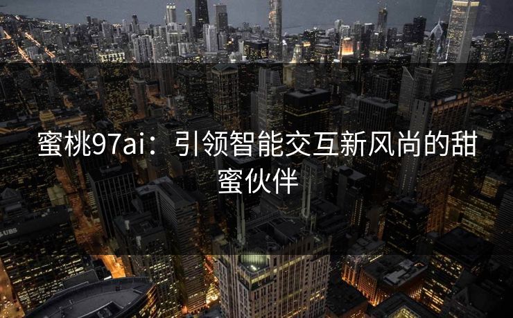 蜜桃97ai：引领智能交互新风尚的甜蜜伙伴