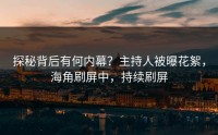 探秘背后有何内幕？主持人被曝花絮，海角刷屏中，持续刷屏
