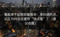 看起来不起眼却最致命：黑料網的评论区为何总在催你“快点看”？（建议收藏）