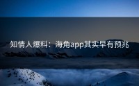 知情人爆料：海角app其实早有预兆