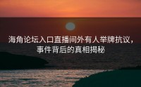 海角论坛入口直播间外有人举牌抗议，事件背后的真相揭秘