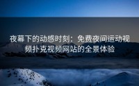 夜幕下的动感时刻：免费夜间运动视频扑克视频网站的全景体验