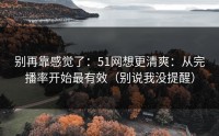 别再靠感觉了：51网想更清爽：从完播率开始最有效（别说我没提醒）