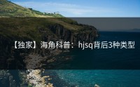 【独家】海角科普：hjsq背后3种类型