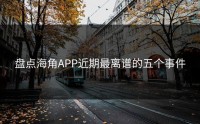 盘点海角APP近期最离谱的五个事件