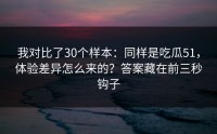 我对比了30个样本：同样是吃瓜51，体验差异怎么来的？答案藏在前三秒钩子