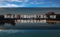 黑料盘点：内幕10个惊人真相，明星上榜理由罕见令人动情
