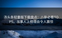 汤头条轻量版下载盘点：八卦必看TOP5，当事人上榜理由令人震惊