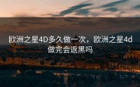 欧洲之星4D多久做一次，欧洲之星4d做完会返黑吗