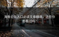 海角论坛入口必读文章精选，这些你都看过吗？
