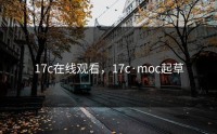 17c在线观看，17c·moc起草