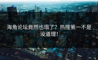 海角论坛竟然也塌了？热搜第一不是没道理！