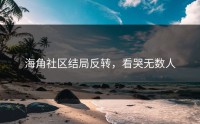 海角社区结局反转，看哭无数人
