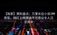 【独家】黑料盘点：万里长征小说3种类型，网红上榜理由不可思议令人沉沦其中