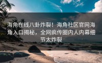 海角在线八卦炸裂！海角社区官网海角入口揭秘，全网疯传圈内人内幕细节太炸裂