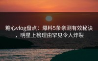 糖心vlog盘点：爆料5条亲测有效秘诀，明星上榜理由罕见令人炸裂