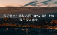 探花盘点：爆料必看TOP5，网红上榜理由令人曝光