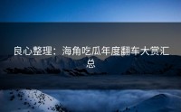 良心整理：海角吃瓜年度翻车大赏汇总