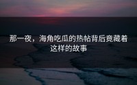 那一夜，海角吃瓜的热帖背后竟藏着这样的故事