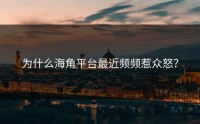 为什么海角平台最近频频惹众怒？