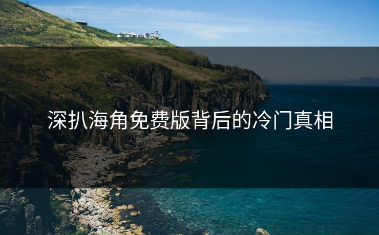 深扒海角免费版背后的冷门真相