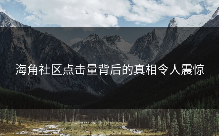 海角社区点击量背后的真相令人震惊