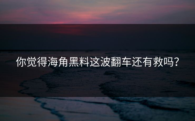 你觉得海角黑料这波翻车还有救吗？