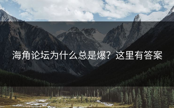 海角论坛为什么总是爆？这里有答案