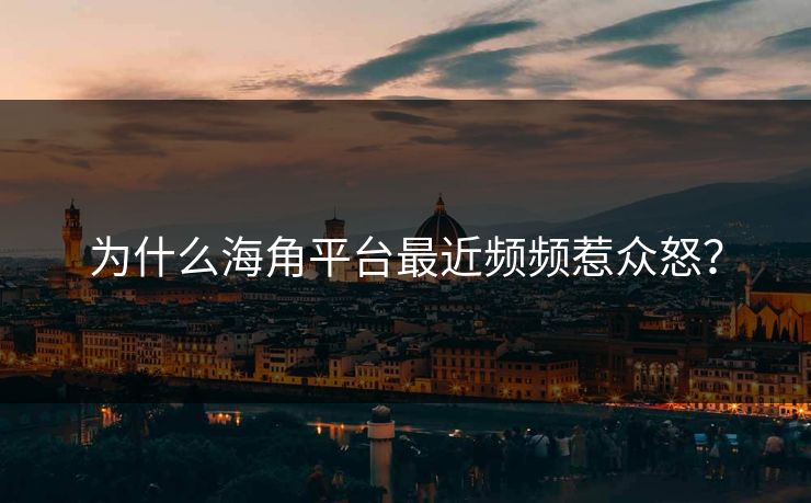 为什么海角平台最近频频惹众怒？