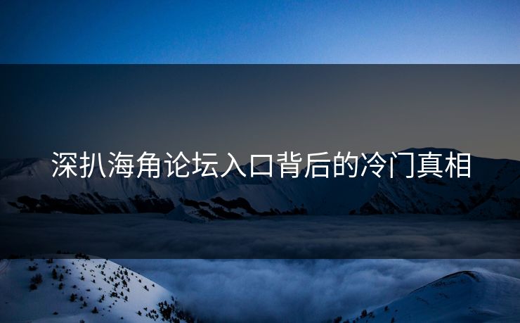 深扒海角论坛入口背后的冷门真相
