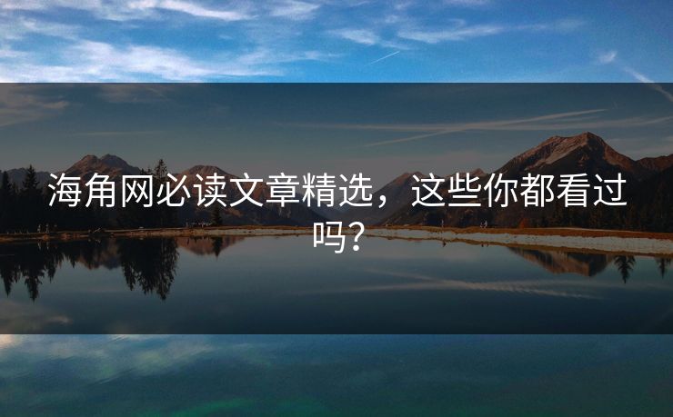 海角网必读文章精选，这些你都看过吗？