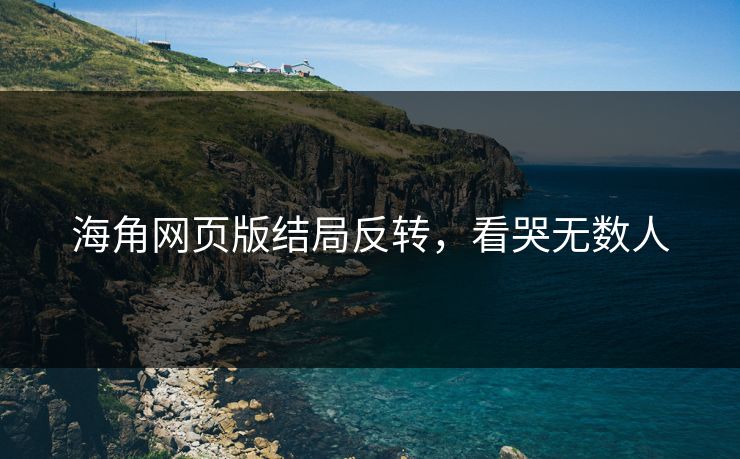 海角网页版结局反转，看哭无数人
