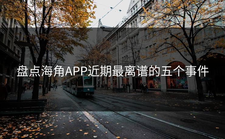 盘点海角APP近期最离谱的五个事件
