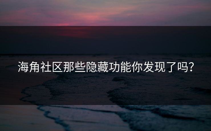 海角社区那些隐藏功能你发现了吗？