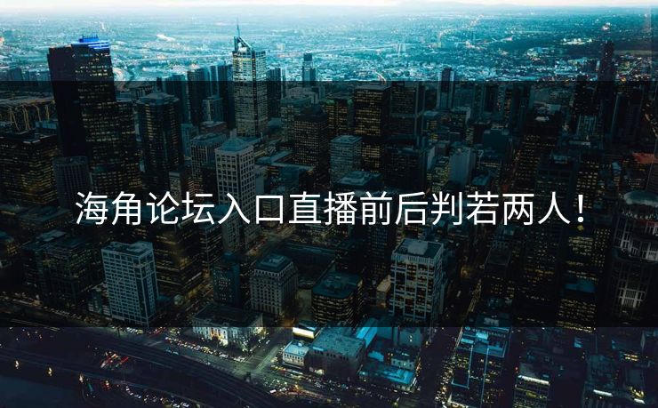 海角论坛入口直播前后判若两人！